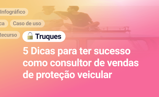 5 Dicas para ter sucesso como consultor de vendas de proteção veicular